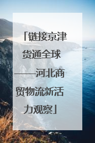 链接京津 货通全球——河北商贸物流新活力观察